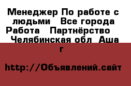 Менеджер По работе с людьми - Все города Работа » Партнёрство   . Челябинская обл.,Аша г.